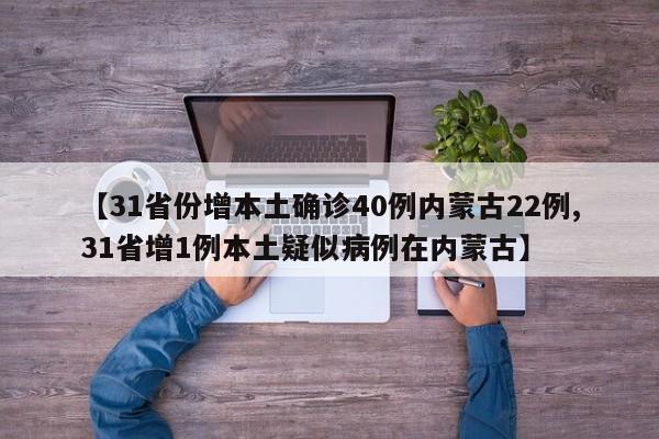 【31省份增本土确诊40例内蒙古22例,31省增1例本土疑似病例在内蒙古】