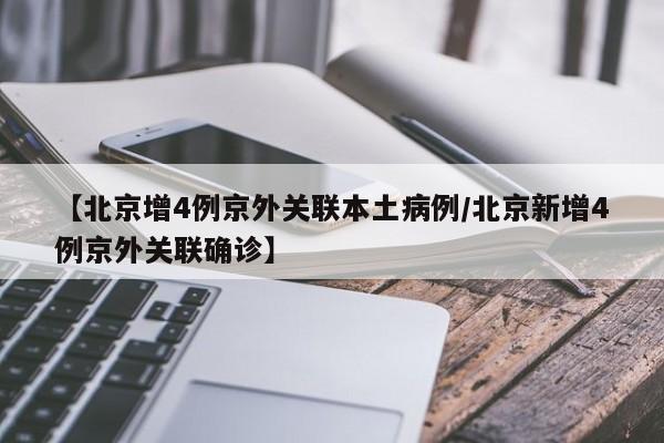 【北京增4例京外关联本土病例/北京新增4例京外关联确诊】