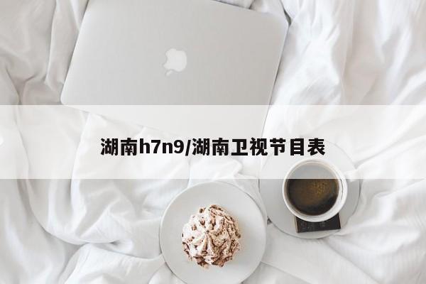 湖南h7n9/湖南卫视节目表