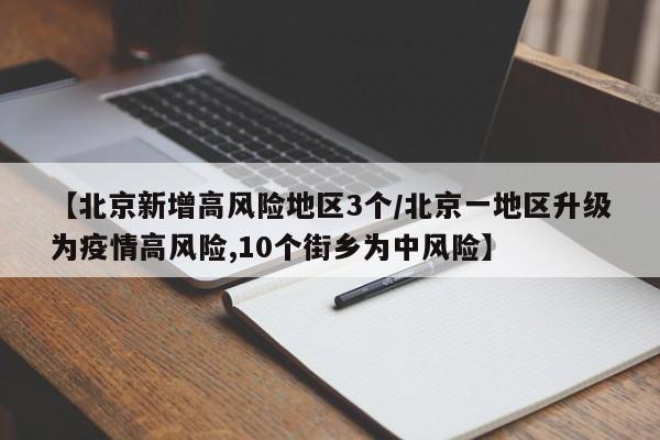 【北京新增高风险地区3个/北京一地区升级为疫情高风险,10个街乡为中风险】