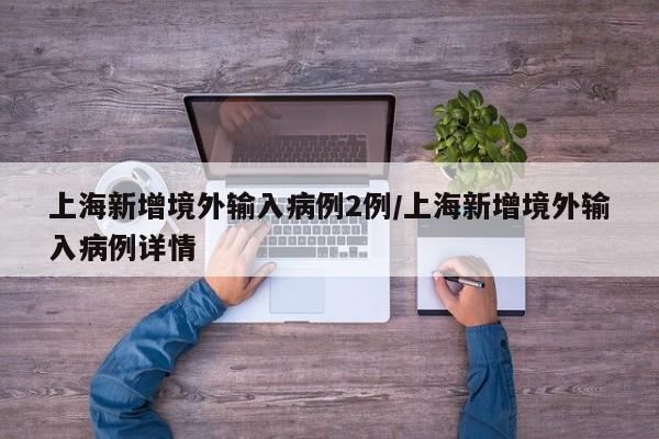 上海新增境外输入病例2例/上海新增境外输入病例详情