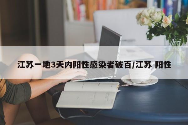 江苏一地3天内阳性感染者破百/江苏 阳性