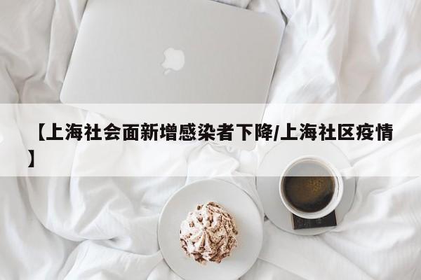【上海社会面新增感染者下降/上海社区疫情】