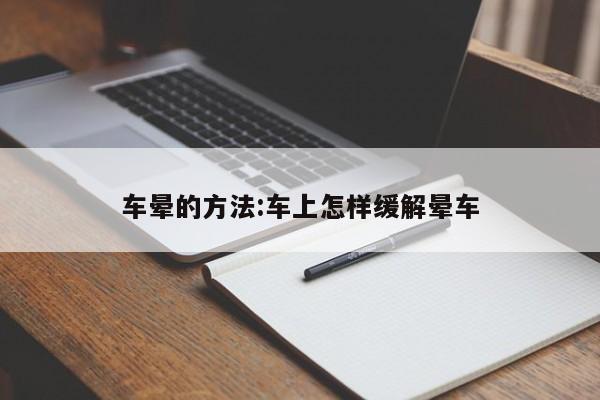 车晕的方法:车上怎样缓解晕车