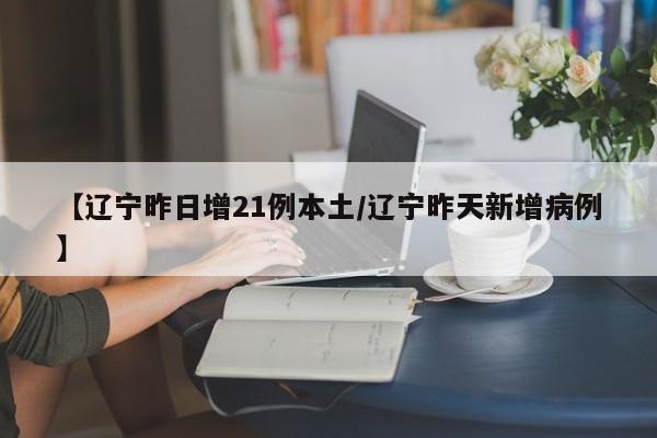 【辽宁昨日增21例本土/辽宁昨天新增病例】