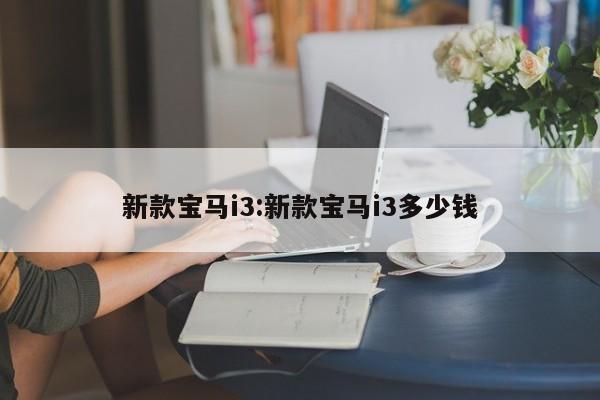 新款宝马i3:新款宝马i3多少钱