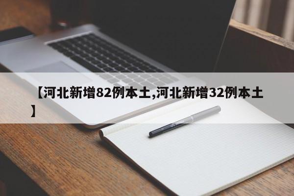 【河北新增82例本土,河北新增32例本土】