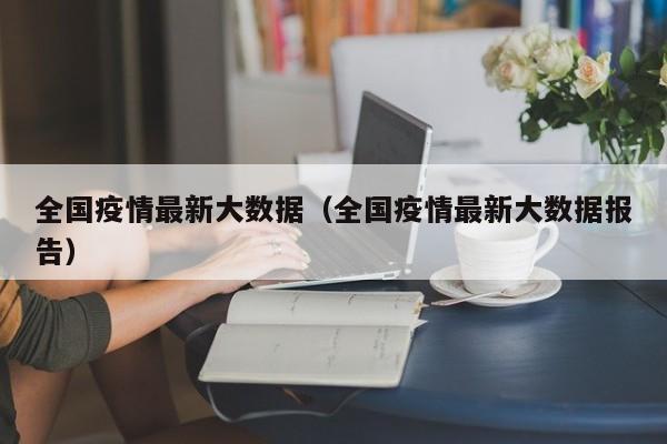 全国疫情最新大数据(全国疫情最新大数据报告)