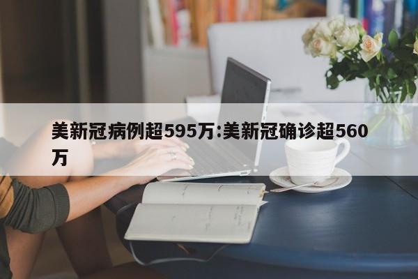 美新冠病例超595万:美新冠确诊超560万