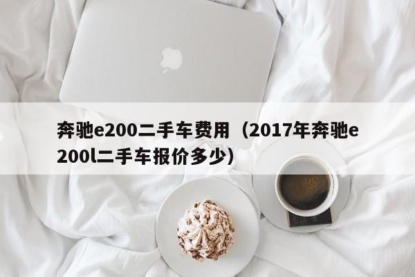 奔驰e200二手车费用(2017年奔驰e200l二手车报价多少)