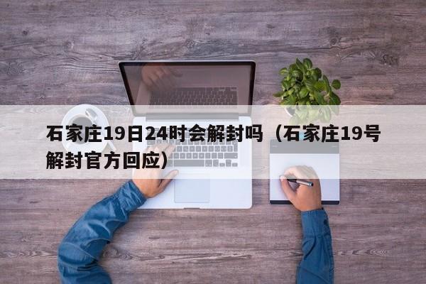石家庄19日24时会解封吗(石家庄19号解封官方回应)