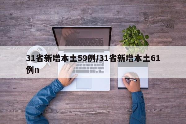 31省新增本土59例/31省新增本土61例n