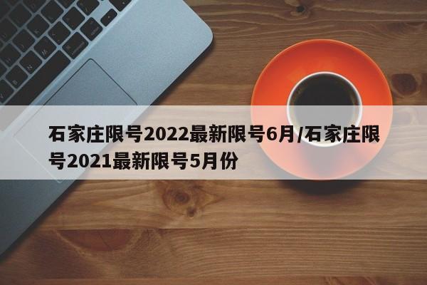 石家庄限号2022最新限号6月/石家庄限号2021最新限号5月份