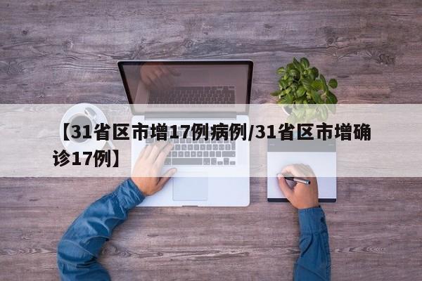 【31省区市增17例病例/31省区市增确诊17例】