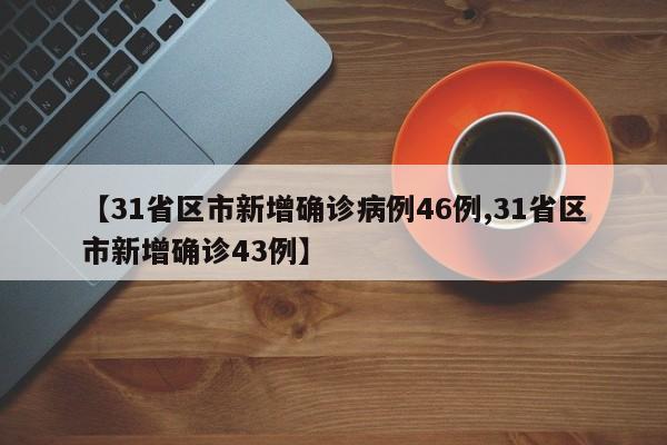 【31省区市新增确诊病例46例,31省区市新增确诊43例】