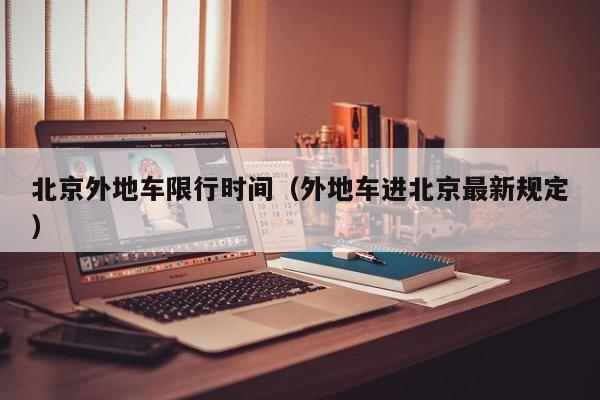 北京外地车限行时间(外地车进北京最新规定)