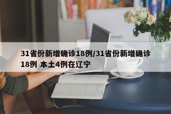 31省份新增确诊18例/31省份新增确诊18例 本土4例在辽宁