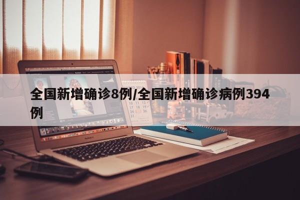 全国新增确诊8例/全国新增确诊病例394例