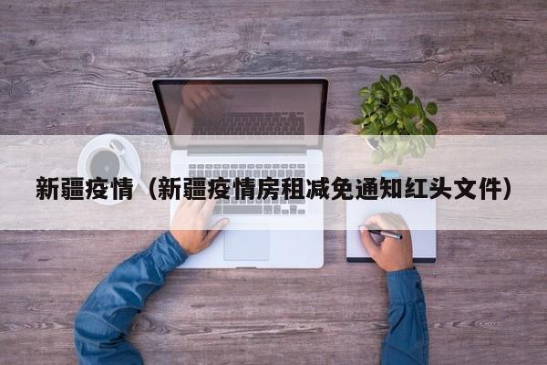 新疆疫情(新疆疫情房租减免通知红头文件)