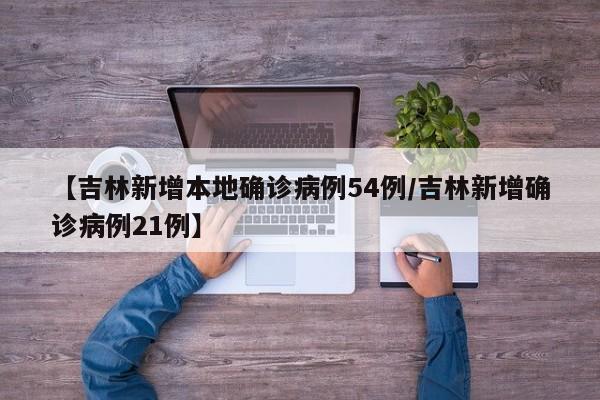 【吉林新增本地确诊病例54例/吉林新增确诊病例21例】