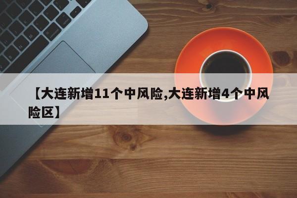 【大连新增11个中风险,大连新增4个中风险区】