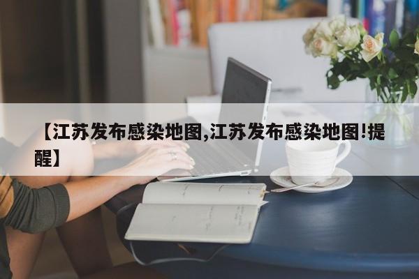 【江苏发布感染地图,江苏发布感染地图!提醒】