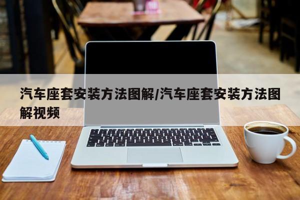 汽车座套安装方法图解/汽车座套安装方法图解视频