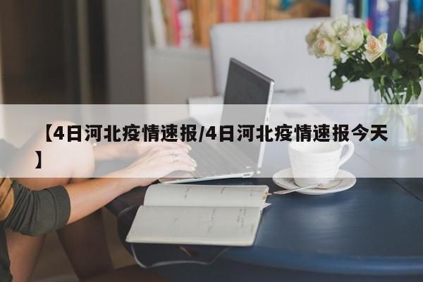【4日河北疫情速报/4日河北疫情速报今天】