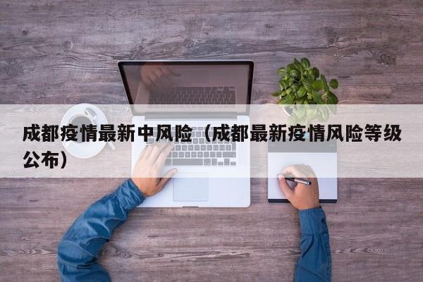 成都疫情最新中风险(成都最新疫情风险等级公布)