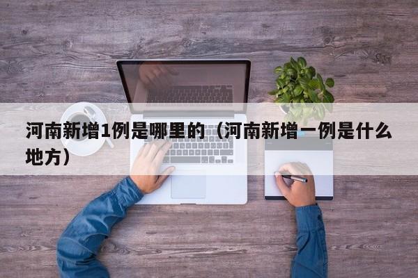 河南新增1例是哪里的(河南新增一例是什么地方)