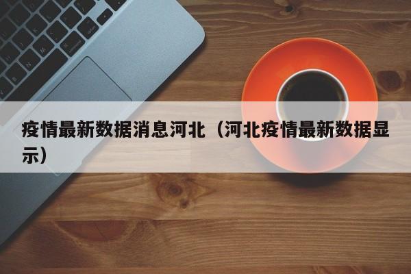 疫情最新数据消息河北(河北疫情最新数据显示)