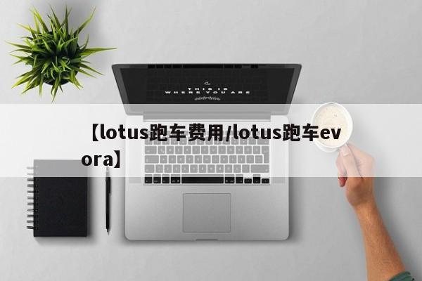 【lotus跑车费用/lotus跑车evora】