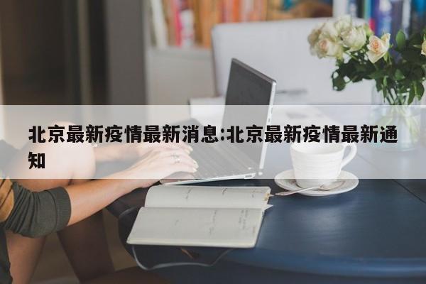 北京最新疫情最新消息:北京最新疫情最新通知