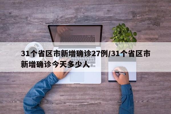 31个省区市新增确诊27例/31个省区市新增确诊今天多少人