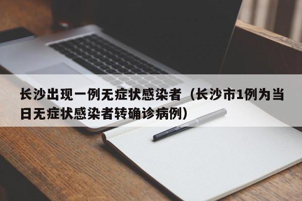 长沙出现一例无症状感染者(长沙市1例为当日无症状感染者转确诊病例)
