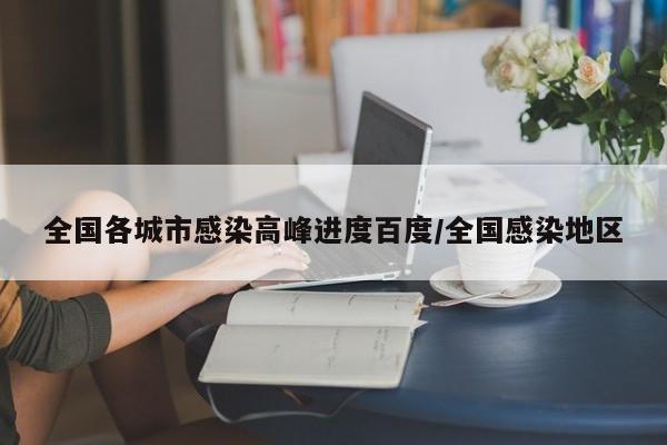 全国各城市感染高峰进度百度/全国感染地区