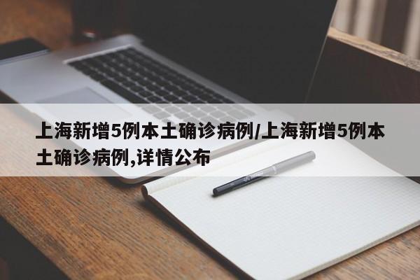 上海新增5例本土确诊病例/上海新增5例本土确诊病例,详情公布