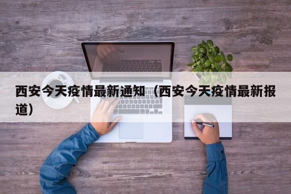 西安今天疫情最新通知(西安今天疫情最新报道)