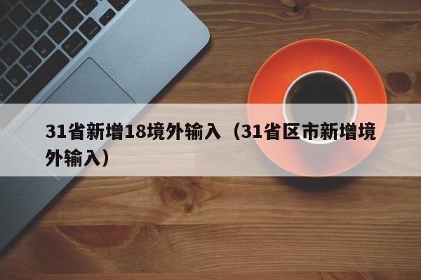 31省新增18境外输入（31省区市新增境外输入）