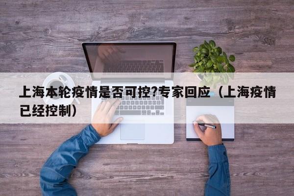 上海本轮疫情是否可控?专家回应(上海疫情已经控制)