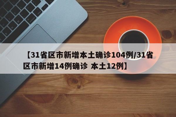 【31省区市新增本土确诊104例/31省区市新增14例确诊 本土12例】