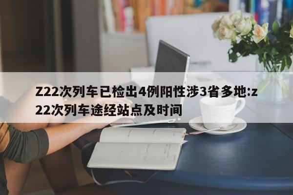 Z22次列车已检出4例阳性涉3省多地:z22次列车途经站点及时间