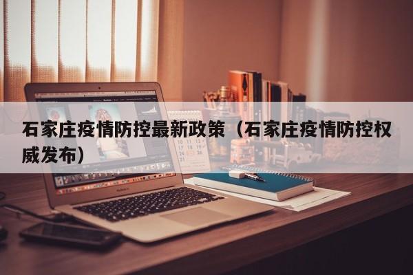 石家庄疫情防控最新政策(石家庄疫情防控权威发布)