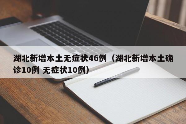 湖北新增本土无症状46例(湖北新增本土确诊10例 无症状10例)
