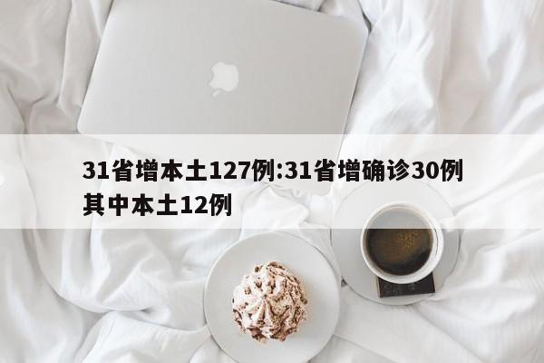 31省增本土127例:31省增确诊30例其中本土12例