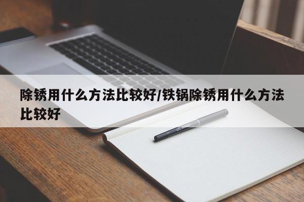 除锈用什么方法比较好/铁锅除锈用什么方法比较好