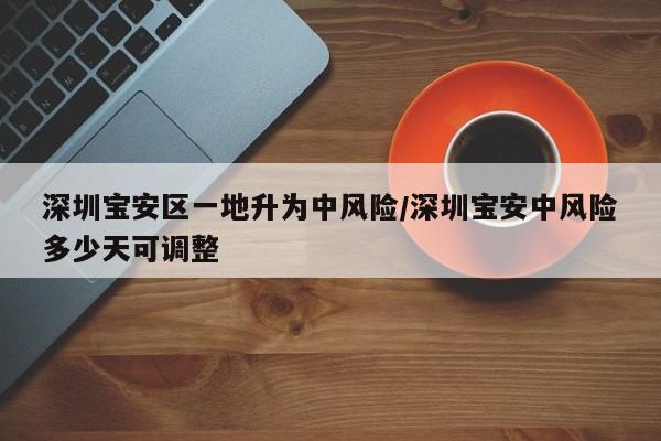 深圳宝安区一地升为中风险/深圳宝安中风险多少天可调整