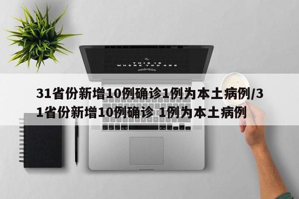 31省份新增10例确诊1例为本土病例/31省份新增10例确诊 1例为本土病例