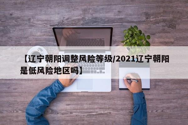 【辽宁朝阳调整风险等级/2021辽宁朝阳是低风险地区吗】