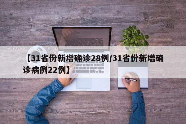【31省份新增确诊28例/31省份新增确诊病例22例】
